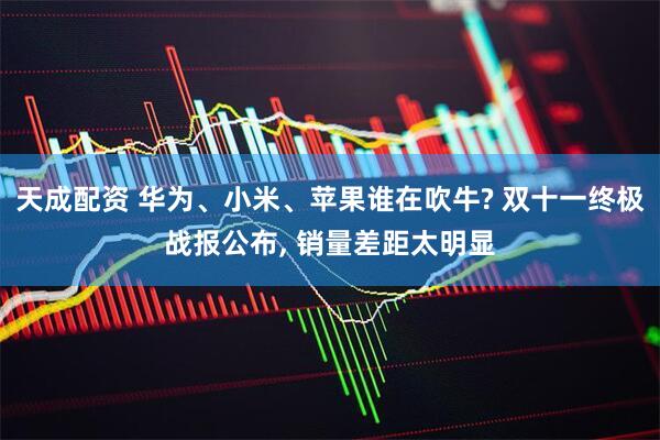 天成配资 华为、小米、苹果谁在吹牛? 双十一终极战报公布, 销量差距太明显