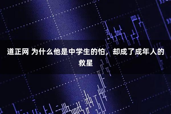 道正网 为什么他是中学生的怕，却成了成年人的救星