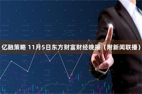 亿融策略 11月5日东方财富财经晚报（附新闻联播）
