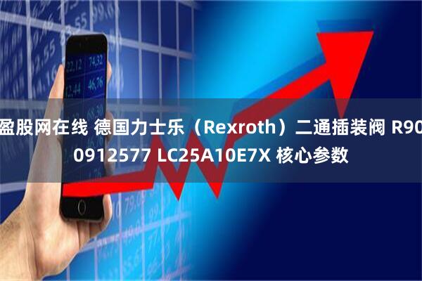 盈股网在线 德国力士乐（Rexroth）二通插装阀 R900912577 LC25A10E7X 核心参数