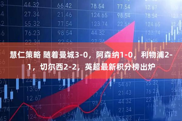 慧仁策略 随着曼城3-0，阿森纳1-0，利物浦2-1，切尔西2-2，英超最新积分榜出炉