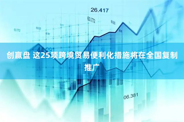 创赢盘 这25项跨境贸易便利化措施将在全国复制推广