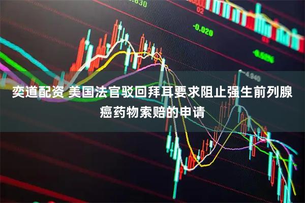 奕道配资 美国法官驳回拜耳要求阻止强生前列腺癌药物索赔的申请