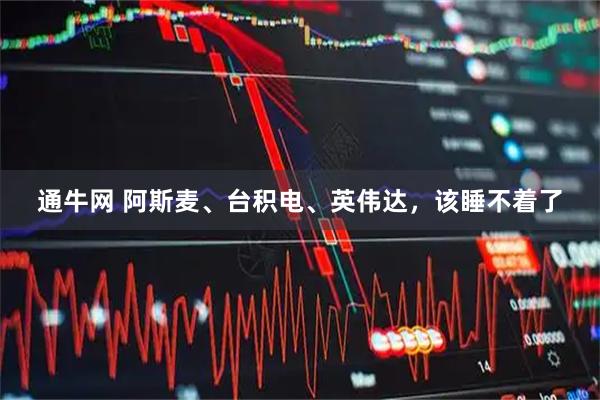 通牛网 阿斯麦、台积电、英伟达，该睡不着了